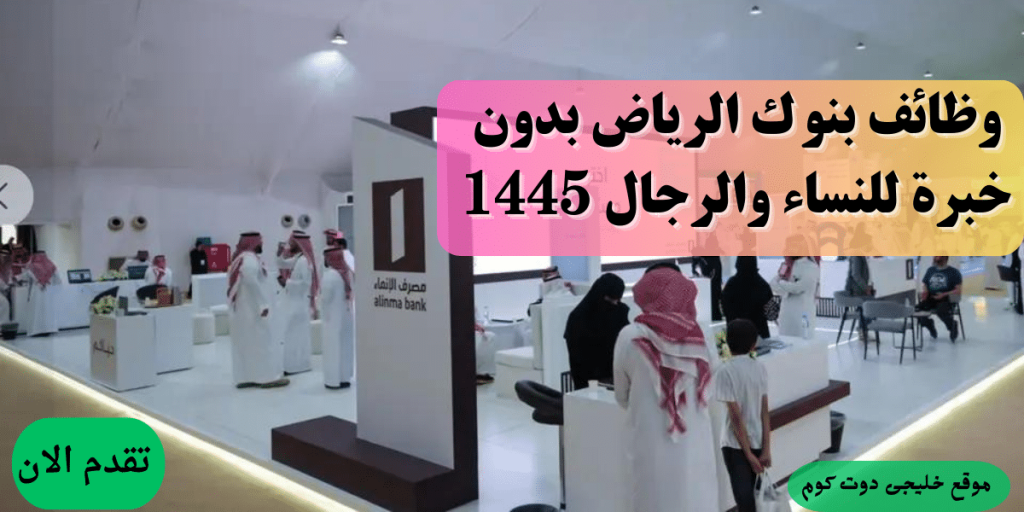 وظائف بنك الإنماء للنساء والرجال 1445ه (بدون خبرة) فى الرياض