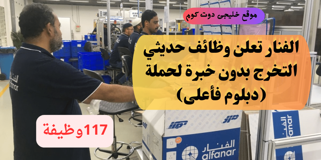 117 وظائف دبلوم حديثي التخرج برواتب تصل 15,000 ريال لدى (شركة الفنار) للجنسين