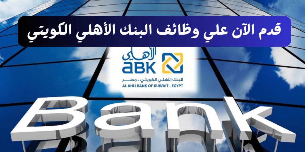 البنك الأهلي الكويتي يطرح وظائف للخريجين وأصحاب الخبرة (الرواتب تصل 10,000 جنيه)