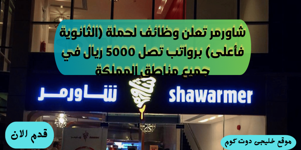 وظائف شاورمر لحملة الثانوية فأعلى برواتب 5000 ريال (رجال / نساء)