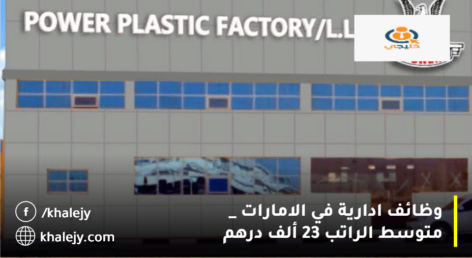 وظائف ادارية في الامارات من مصنع الطاقة البلاستيكية| متوسط الراتب 23 ألف درهم