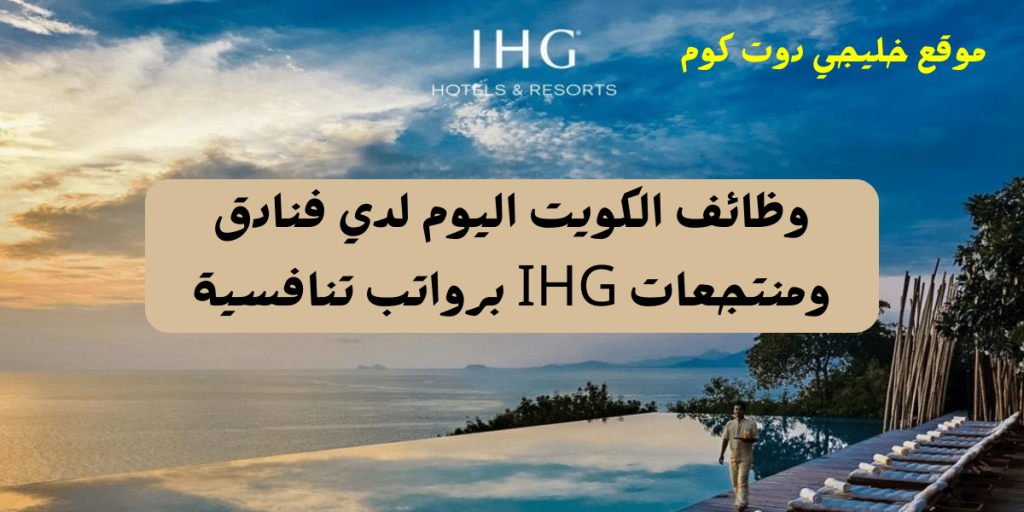 وظائف الكويت اليوم لدي فنادق ومنتجعات IHG برواتب تنافسية لجميع الجنسيات