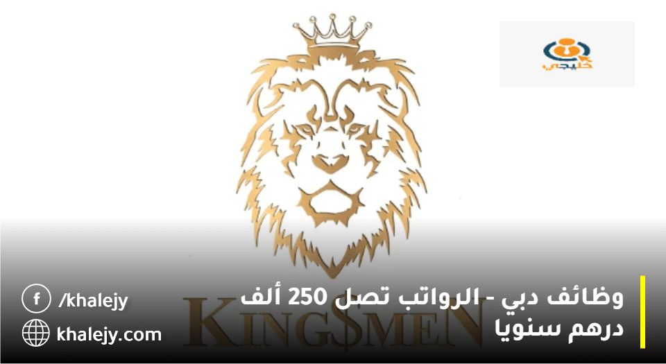 وظائف دبي تعلنها وكالة كينغسمين| الرواتب تصل 250 ألف درهم سنويا