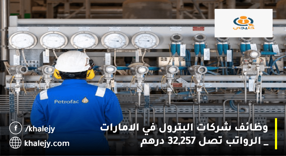 وظائف شركات البترول في الامارات تعلنها شركة بتروفاك| الرواتب تصل 32,257 درهم