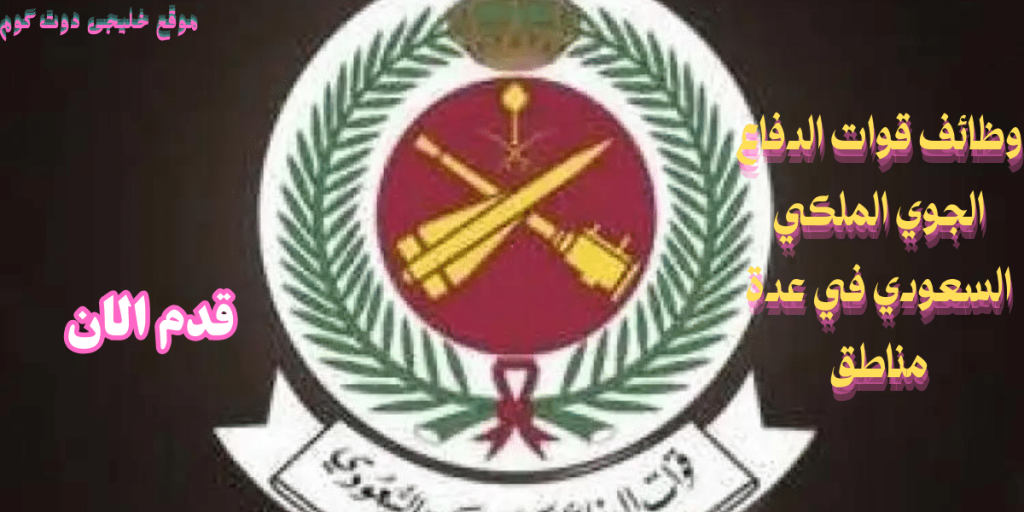 توظيف في قوات الدفاع الجوي الملكي السعودي (آخر يوم للتقديم)