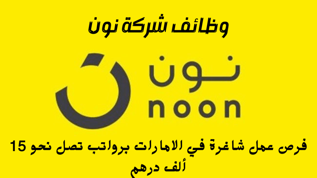 وظائف شاغرة في الامارات تعلنها شركة نون (noon) برواتب تصل 15 ألف درهم