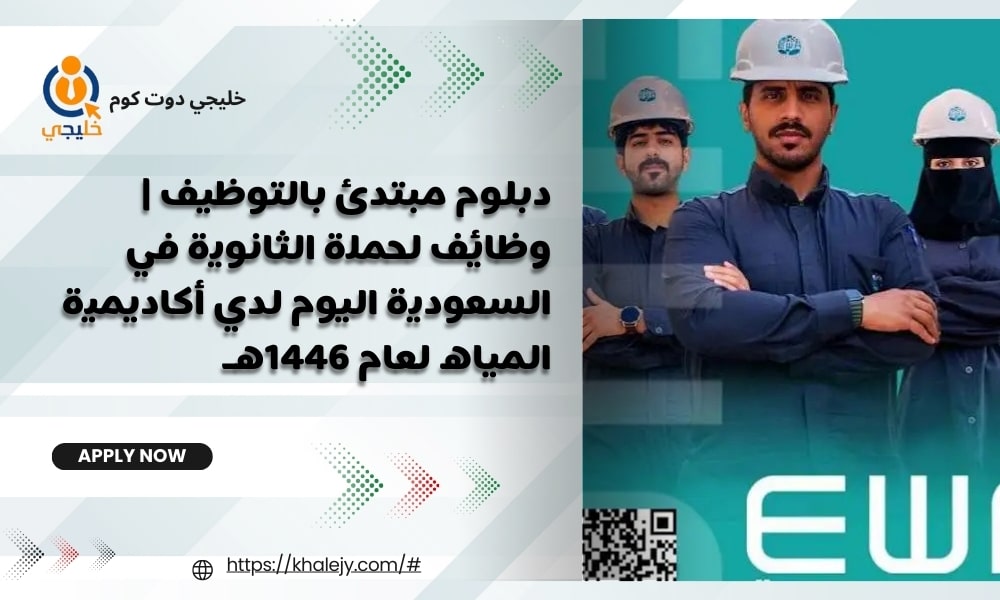 دبلوم مبتدئ بالتوظيف | وظائف لحملة الثانوية في السعودية اليوم لدي أكاديمية المياه لعام 1446هـ
