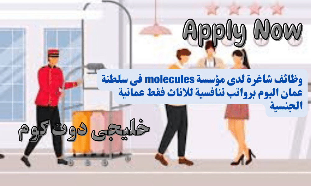 وظائف شاغرة لدى مؤسسة molecules فى سلطنة عمان اليوم برواتب تنافسية للاناث فقط عمانية الجنسية
