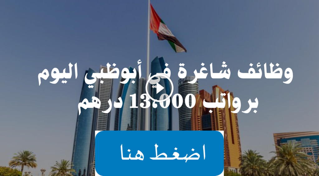 وظائف شاغرة أبوظبي اليوم “للذكور والإناث” برواتب 13،000 درهم