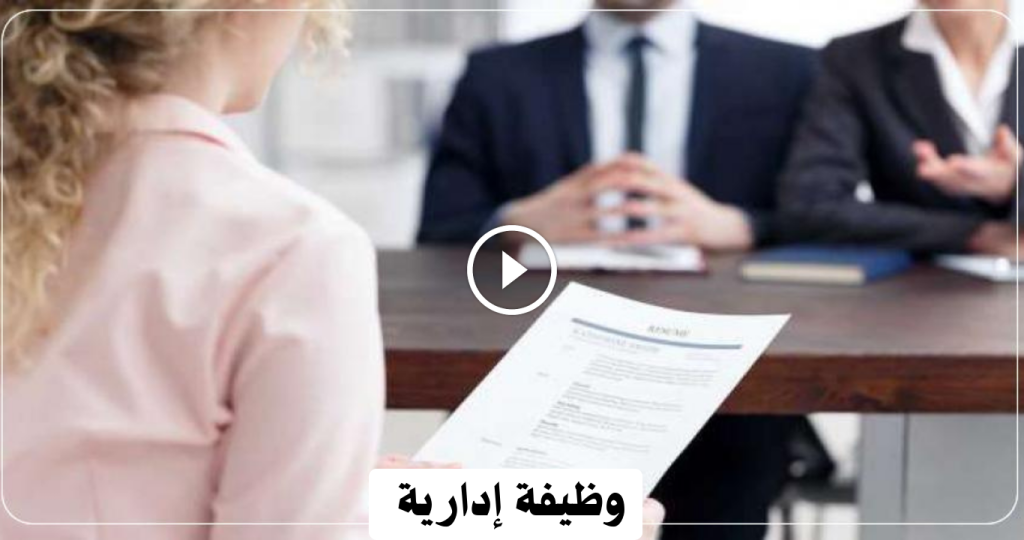وظيفة إدارية بدون خبرة لحاملي الثانوية العامة براتب 4000 درهم فأعلي
