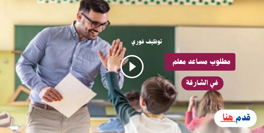 وظيفة مساعد معلم لحملة الثانوية في الشارقة