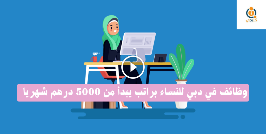 وظائف في دبي للنساء براتب يبدأ من 5000 درهم شهريا