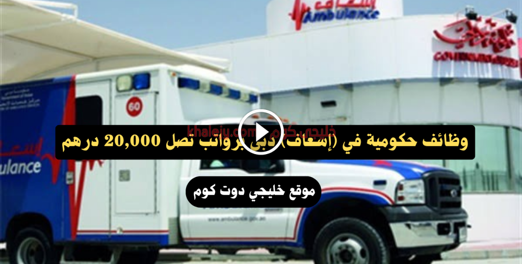 وظائف حكومية في (إسعاف) دبي برواتب تصل 20,000 درهم