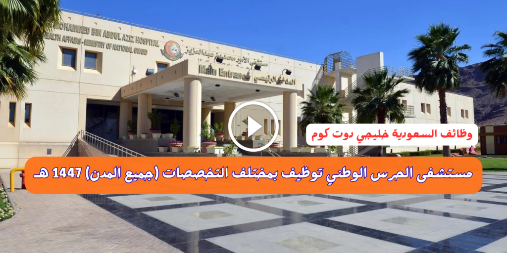مستشفى الحرس الوطني توظيف بمختلف التخصصات (جميع المدن) 1447 ه