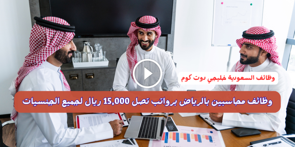 وظائف محاسبين بالرياض برواتب تصل 15,000 ريال لجميع الجنسيات