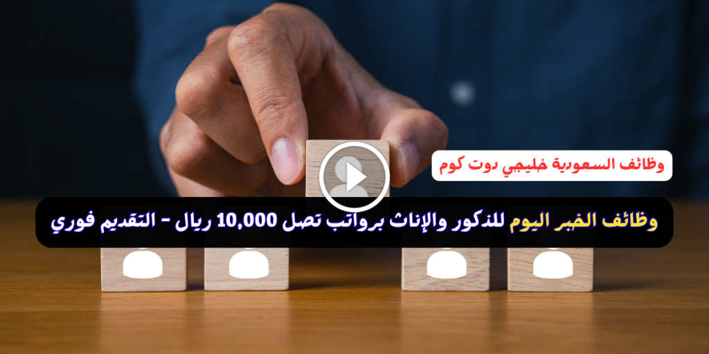 وظائف الخبر اليوم للذكور والإناث برواتب تصل 10,000 ريال