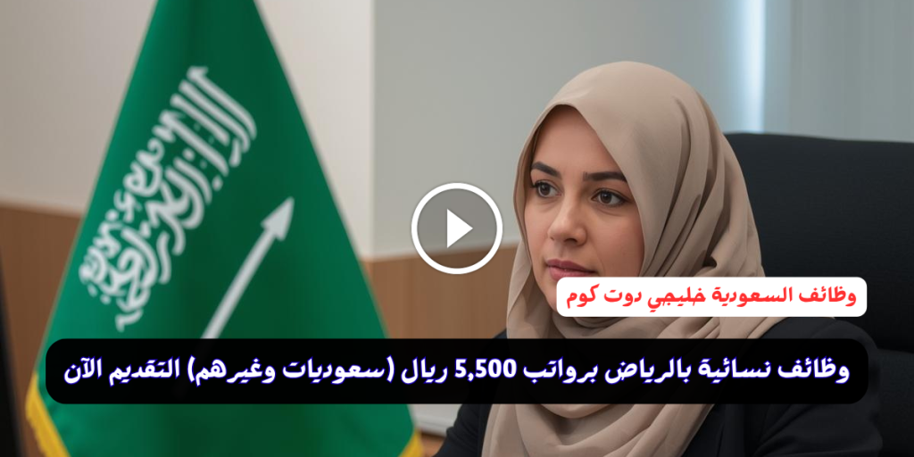 وظائف نسائية بالرياض برواتب 5,500 ريال (سعوديات وغيرهم) التقديم الآن