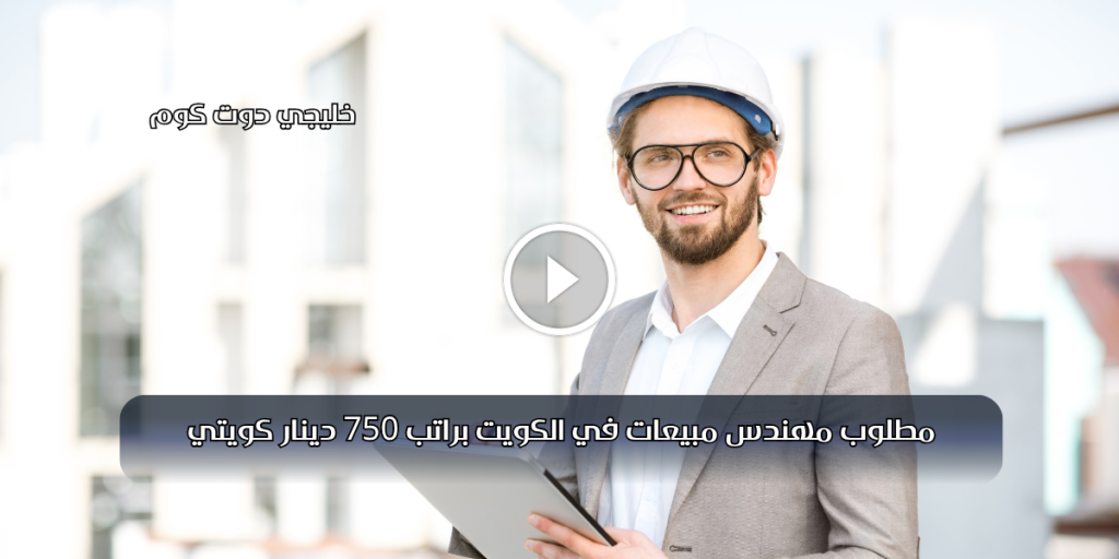 مطلوب مهندس مبيعات في الكويت براتب 750 دينار كويتي