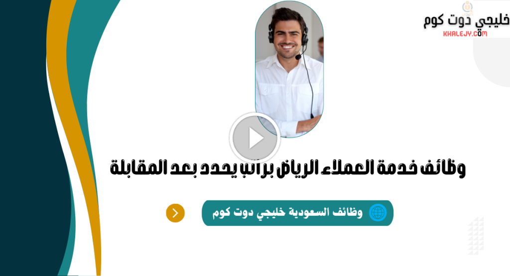 وظائف خدمة العملاء الرياض براتب يحدد بعد المقابلة