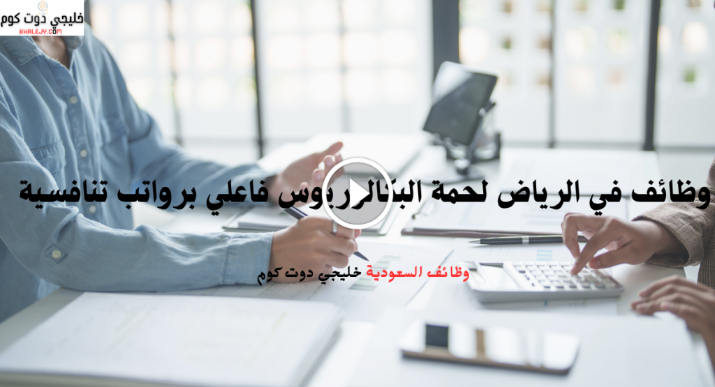 وظائف في الرياض لحمة البكالوريوس فاعلي برواتب تنافسية