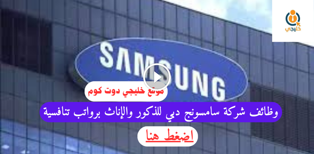 وظائف شركة سامسونج دبي للذكور والإناث برواتب تنافسية