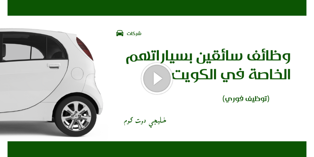 وظائف سائقين بسياراتهم الخاصة في الكويت (توظيف فوري)