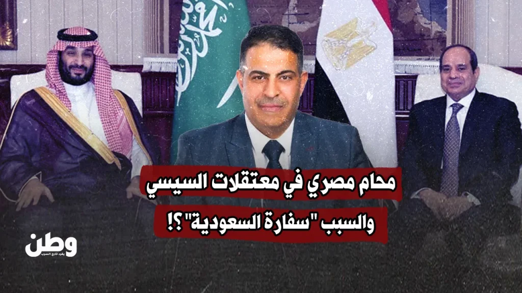 محام مصري في معتقلات السيسي.. والسبب “سفارة السعودية”؟!