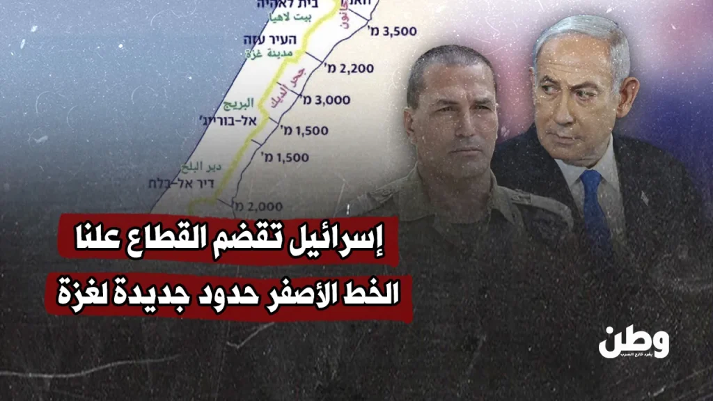 الخط الأصفر يتحوّل إلى حدود جديدة لغزة.. إسرائيل تقضم القطاع علنا