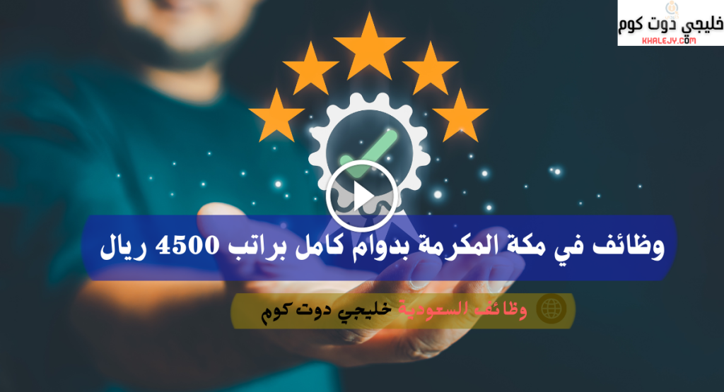 وظائف في مكة المكرمة بدوام كامل براتب 4500 ريال
