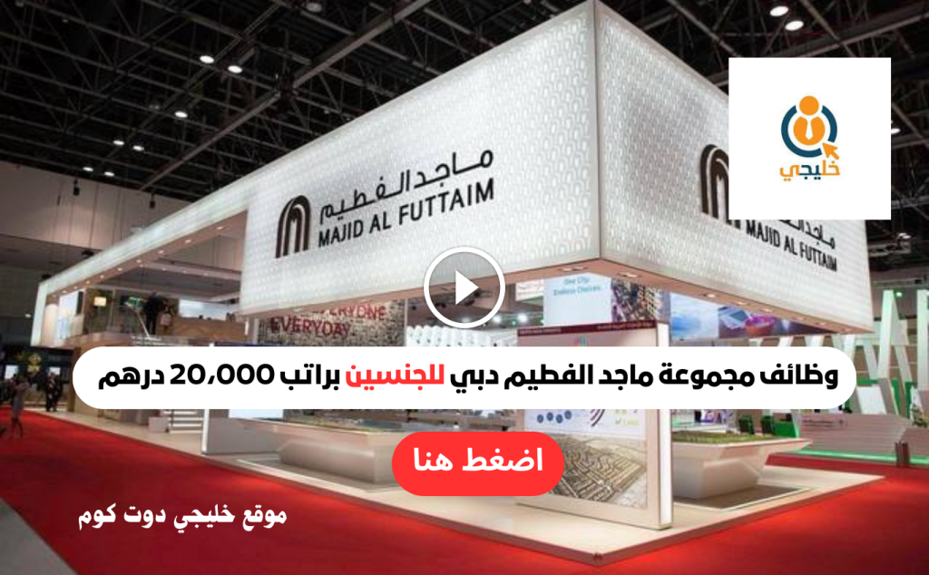 وظائف مجموعة ماجد الفطيم دبي للجنسين براتب 20،000 درهم