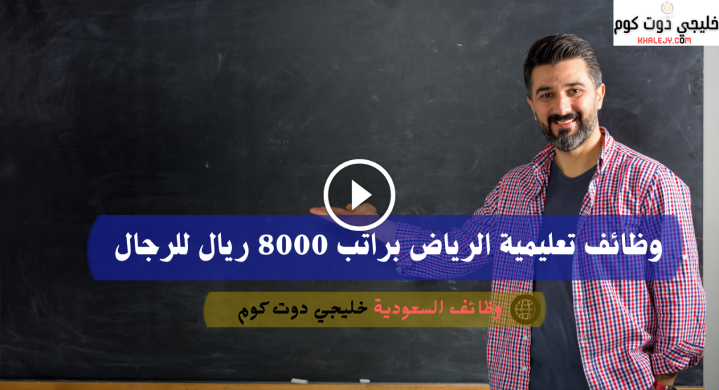 وظائف تعليمية الرياض براتب 8000 ريال للرجال