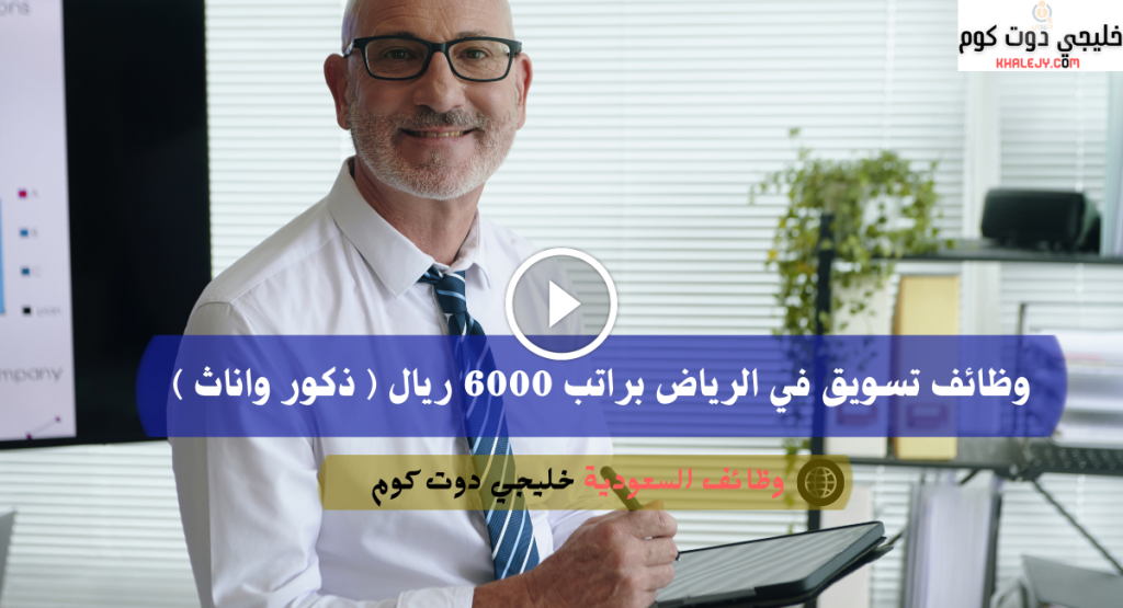وظائف تسويق في الرياض براتب 6000 ريال ( ذكور واناث )