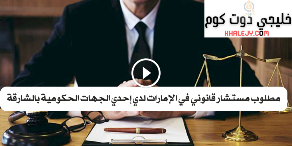 مطلوب مستشار قانوني في الإمارات لدي إحدي الجهات الحكومية