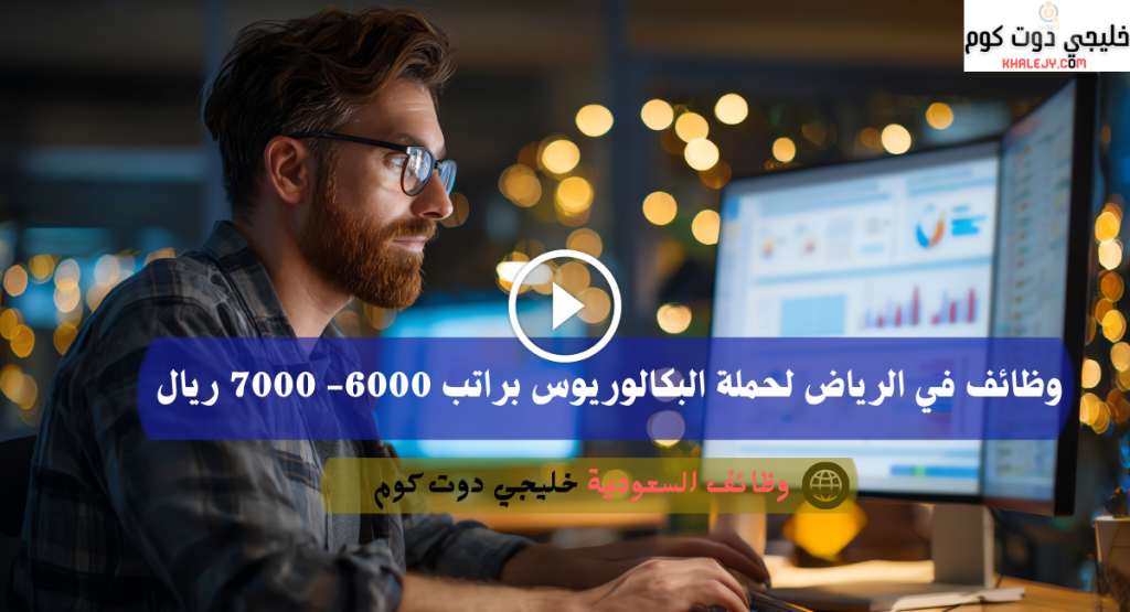 وظائف في الرياض لحملة البكالوريوس براتب 6000 7000 ريال