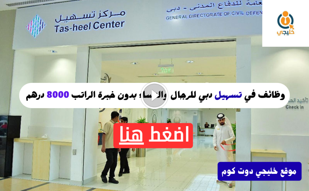 وظائف في تسهيل دبي للرجال والنساء بدون خبرة الراتب 8000 درهم