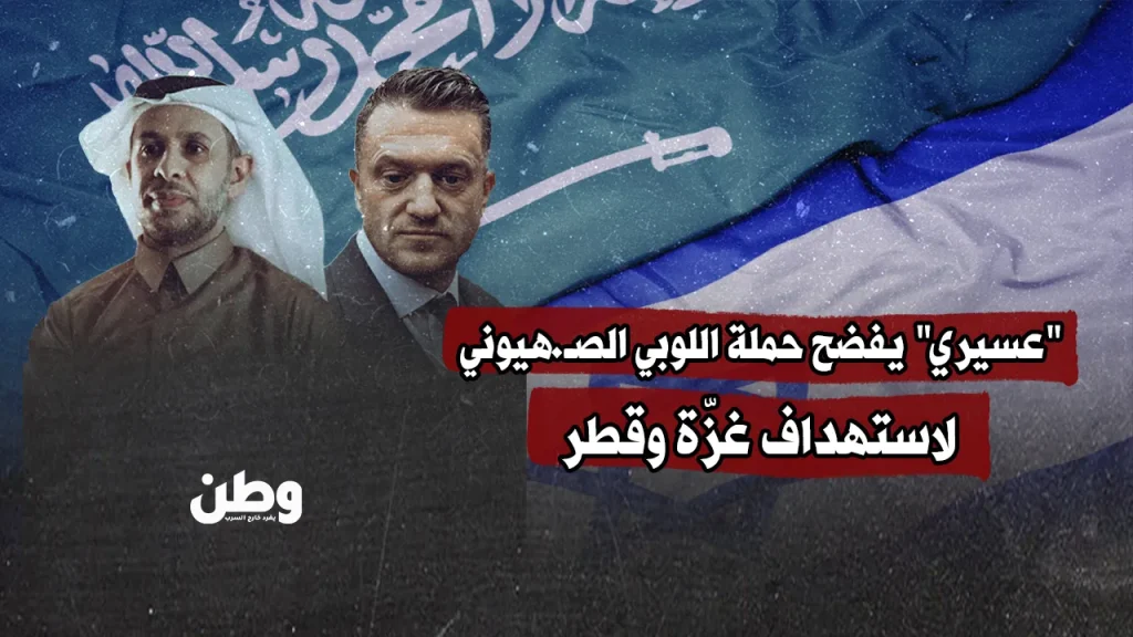“عسيري” يفضح حملة اللوبي الصهيوني لاستهداف غزّة وقطر