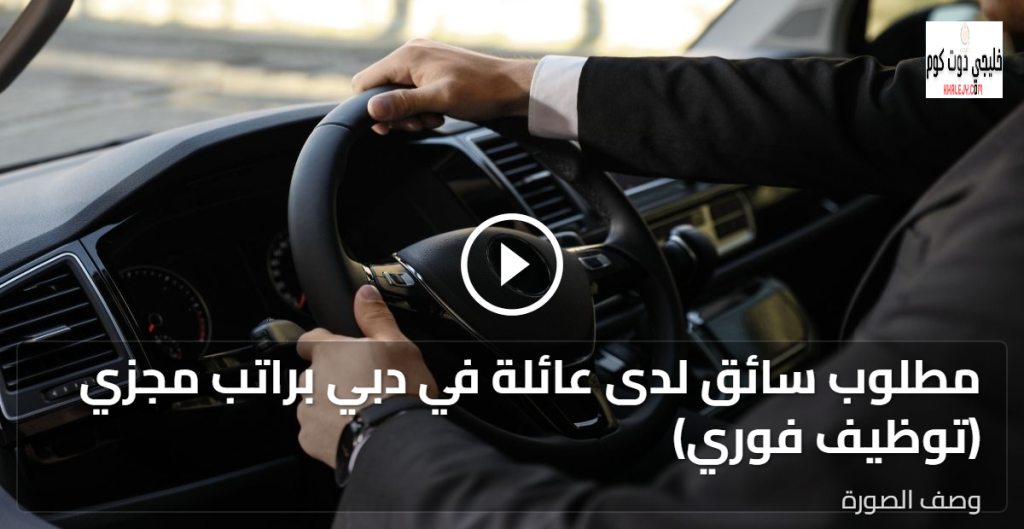 مطلوب سائق لدى عائلة في دبي براتب مجزي (توظيف فوري)