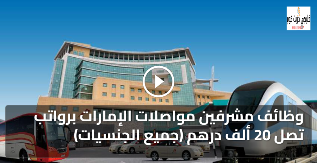 وظائف مشرفين مواصلات الإمارات برواتب تصل 20 ألف درهم