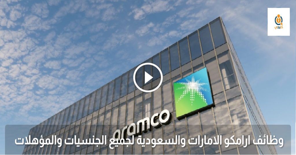 وظائف ارامكو الامارات والسعودية لجميع الجنسيات والمؤهلات